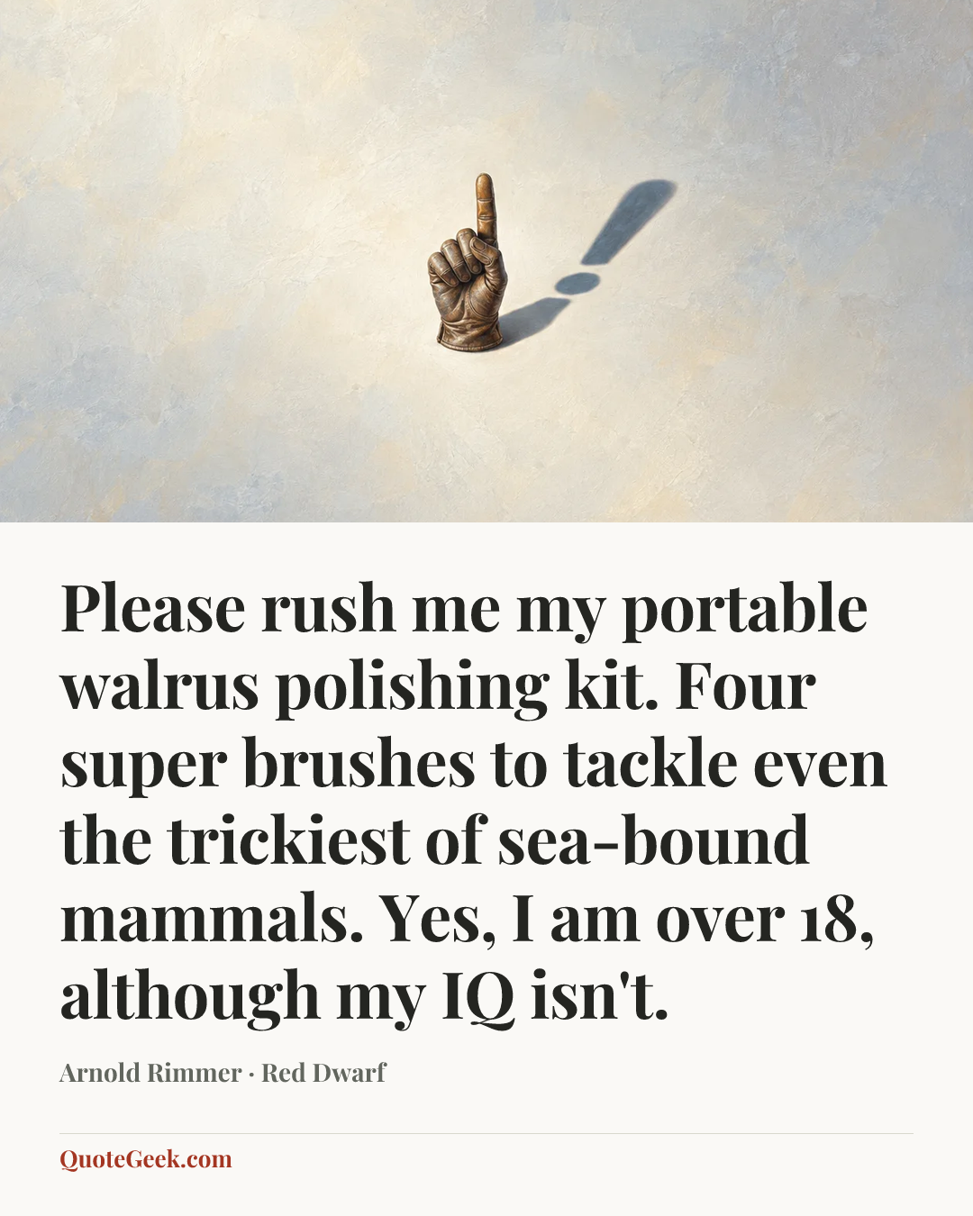 “Please rush me my portable walrus polishing kit. Four super brushes to tackle even the trickiest of sea-bound mammals. Yes, I am over 18, although my IQ isn't.” — Arnold Rimmer · Red Dwarf. Illustrated QuoteGeek card.