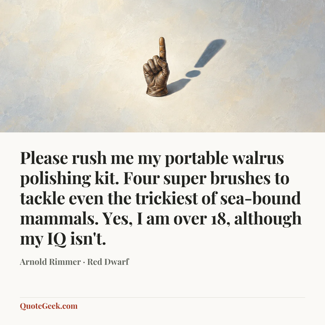“Please rush me my portable walrus polishing kit. Four super brushes to tackle even the trickiest of sea-bound mammals. Yes, I am over 18, although my IQ isn't.” — Arnold Rimmer · Red Dwarf. Illustrated QuoteGeek card.