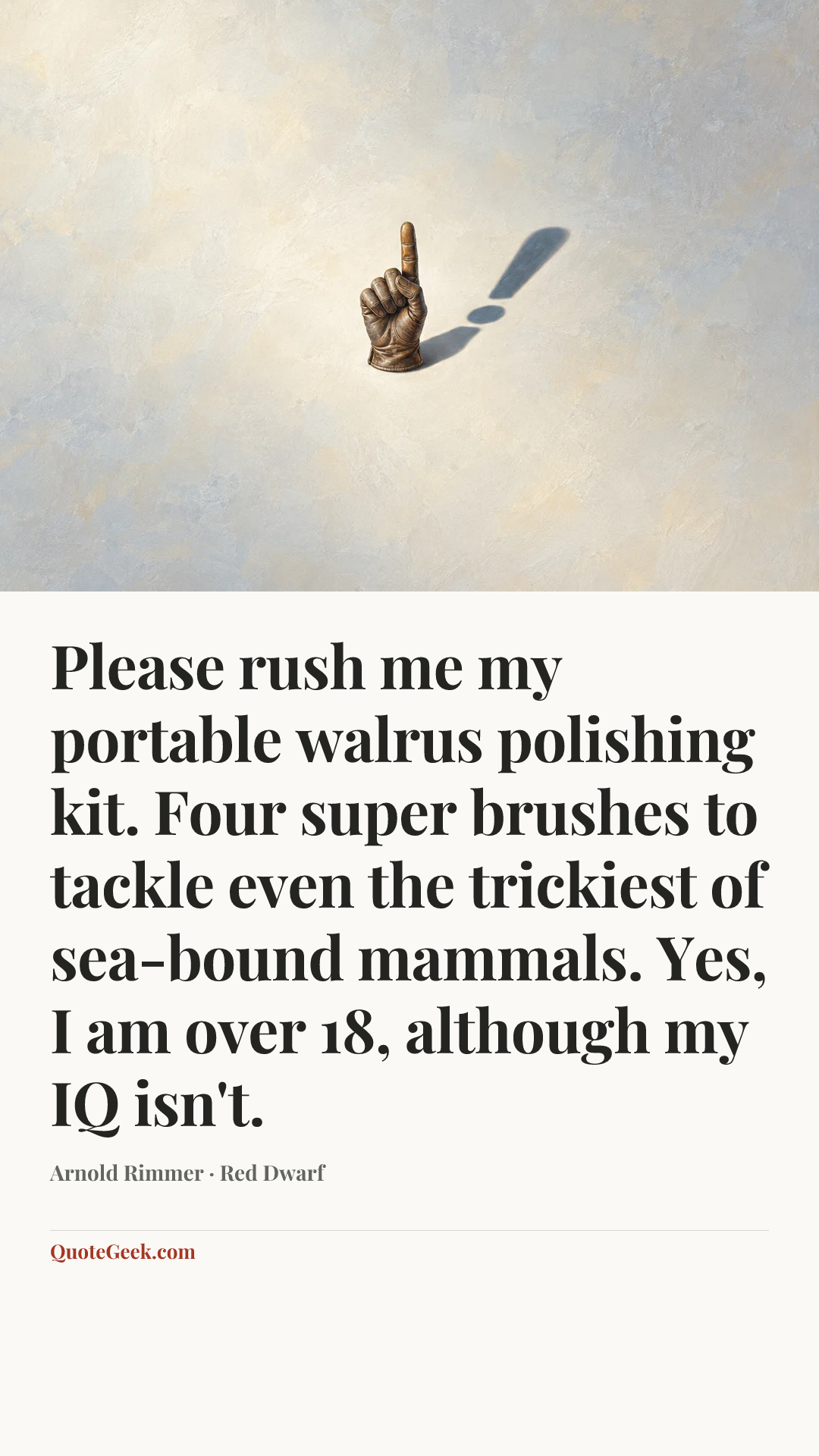 “Please rush me my portable walrus polishing kit. Four super brushes to tackle even the trickiest of sea-bound mammals. Yes, I am over 18, although my IQ isn't.” — Arnold Rimmer · Red Dwarf. Illustrated QuoteGeek card.