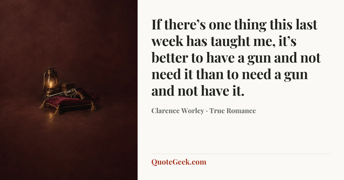“If there’s one thing this last week has taught me, it’s better to have a gun and not need it than to need a gun and not have it.” — Clarence Worley · True Romance. Illustrated QuoteGeek card.