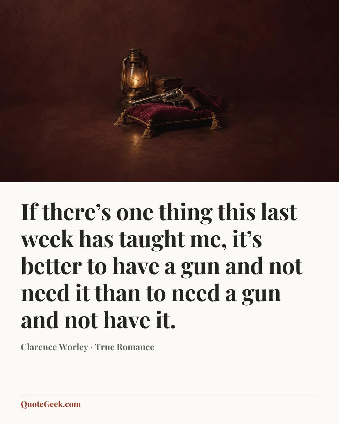 “If there’s one thing this last week has taught me, it’s better to have a gun and not need it than to need a gun and not have it.” — Clarence Worley · True Romance. Illustrated QuoteGeek card.