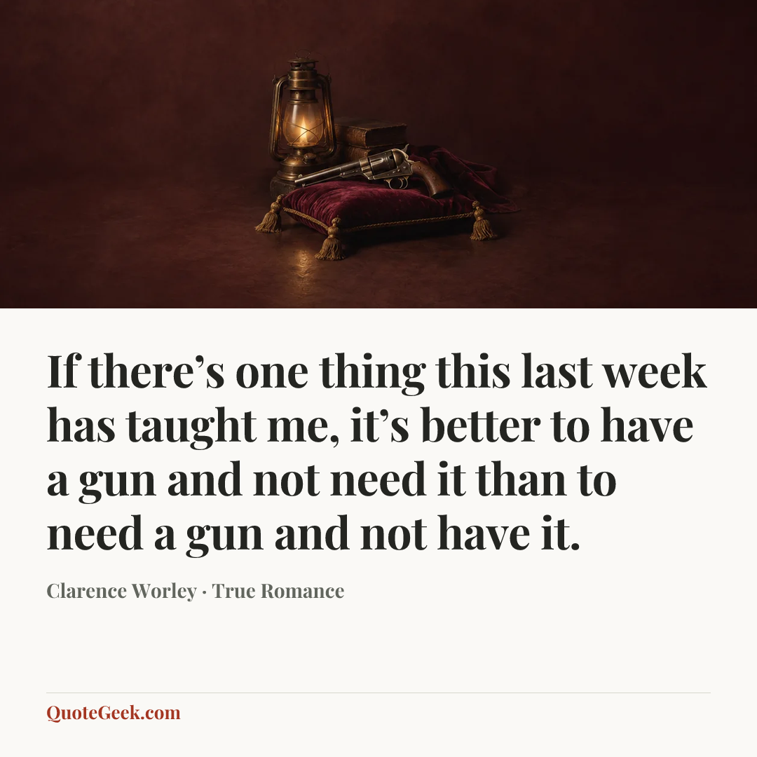 “If there’s one thing this last week has taught me, it’s better to have a gun and not need it than to need a gun and not have it.” — Clarence Worley · True Romance. Illustrated QuoteGeek card.