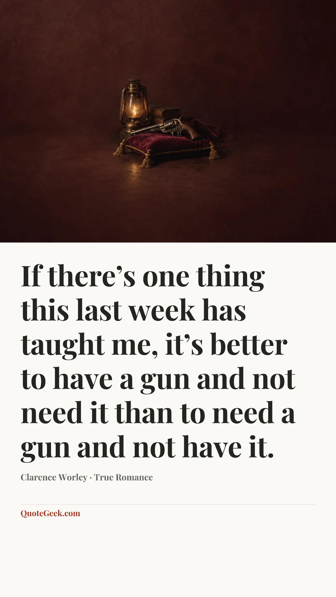 “If there’s one thing this last week has taught me, it’s better to have a gun and not need it than to need a gun and not have it.” — Clarence Worley · True Romance. Illustrated QuoteGeek card.