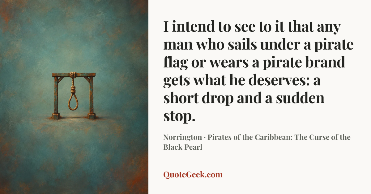 “I intend to see to it that any man who sails under a pirate flag or wears a pirate brand gets what he deserves: a short drop and a sudden stop.” — Norrington · Pirates of the Caribbean: The Curse of the Black Pearl. Illustrated QuoteGeek card.