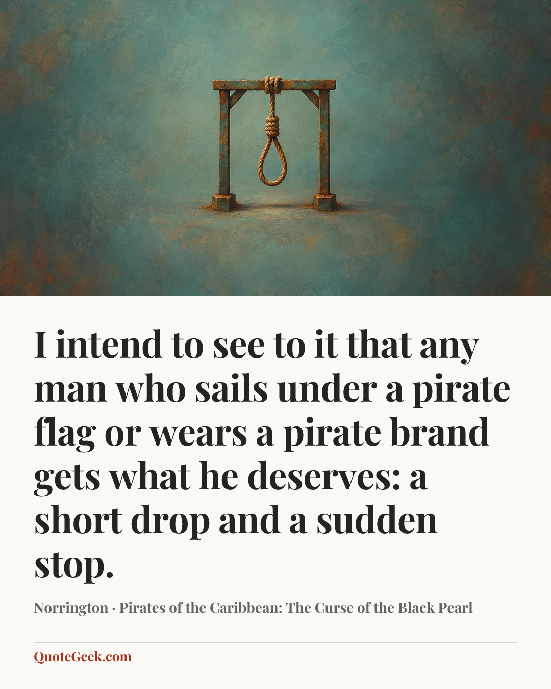 “I intend to see to it that any man who sails under a pirate flag or wears a pirate brand gets what he deserves: a short drop and a sudden stop.” — Norrington · Pirates of the Caribbean: The Curse of the Black Pearl. Illustrated QuoteGeek card.