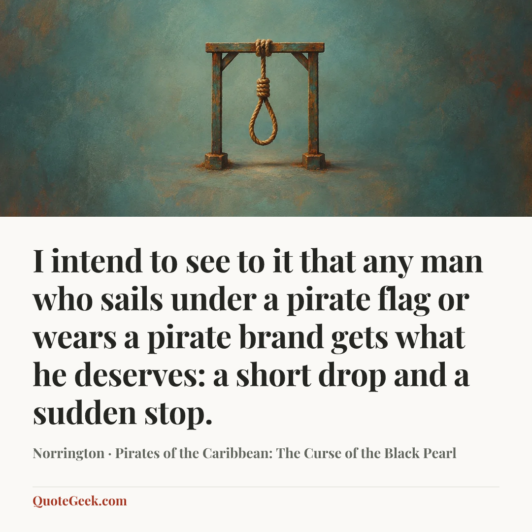 “I intend to see to it that any man who sails under a pirate flag or wears a pirate brand gets what he deserves: a short drop and a sudden stop.” — Norrington · Pirates of the Caribbean: The Curse of the Black Pearl. Illustrated QuoteGeek card.