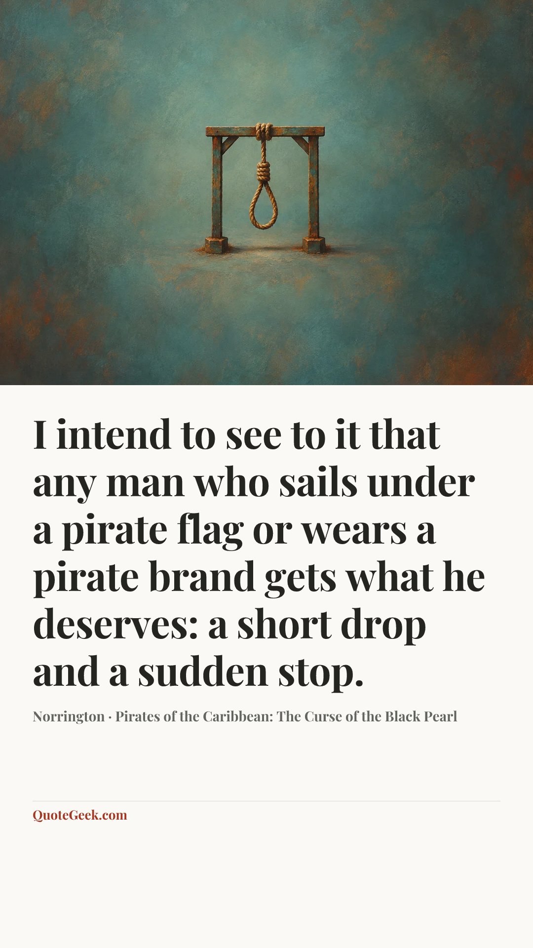 “I intend to see to it that any man who sails under a pirate flag or wears a pirate brand gets what he deserves: a short drop and a sudden stop.” — Norrington · Pirates of the Caribbean: The Curse of the Black Pearl. Illustrated QuoteGeek card.
