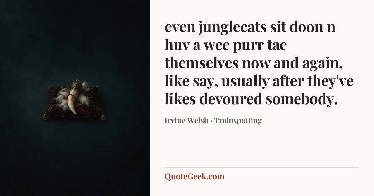“even junglecats sit doon n huv a wee purr tae themselves now and again, like say, usually after they've likes devoured somebody.” — Irvine Welsh · Trainspotting. Illustrated QuoteGeek card.