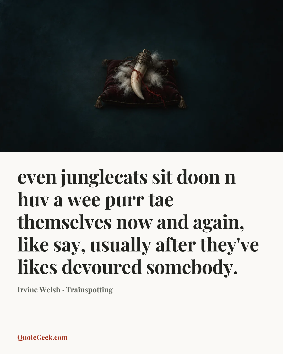 “even junglecats sit doon n huv a wee purr tae themselves now and again, like say, usually after they've likes devoured somebody.” — Irvine Welsh · Trainspotting. Illustrated QuoteGeek card.