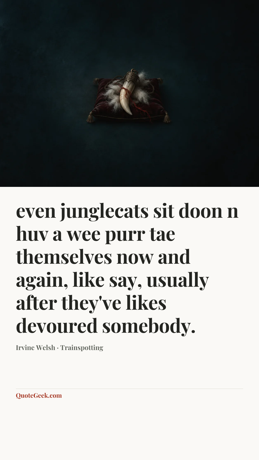 “even junglecats sit doon n huv a wee purr tae themselves now and again, like say, usually after they've likes devoured somebody.” — Irvine Welsh · Trainspotting. Illustrated QuoteGeek card.
