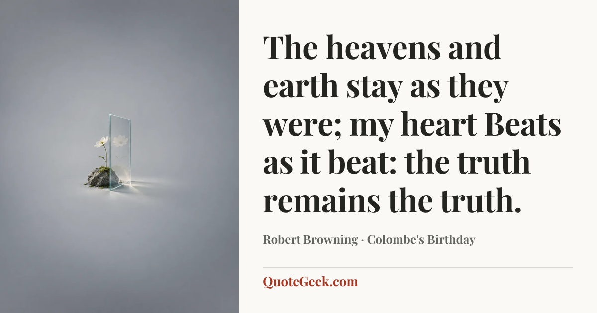 “The heavens and earth stay as they were; my heart
Beats as it beat: the truth remains the truth.” — Robert Browning · Colombe's Birthday. Illustrated QuoteGeek card.