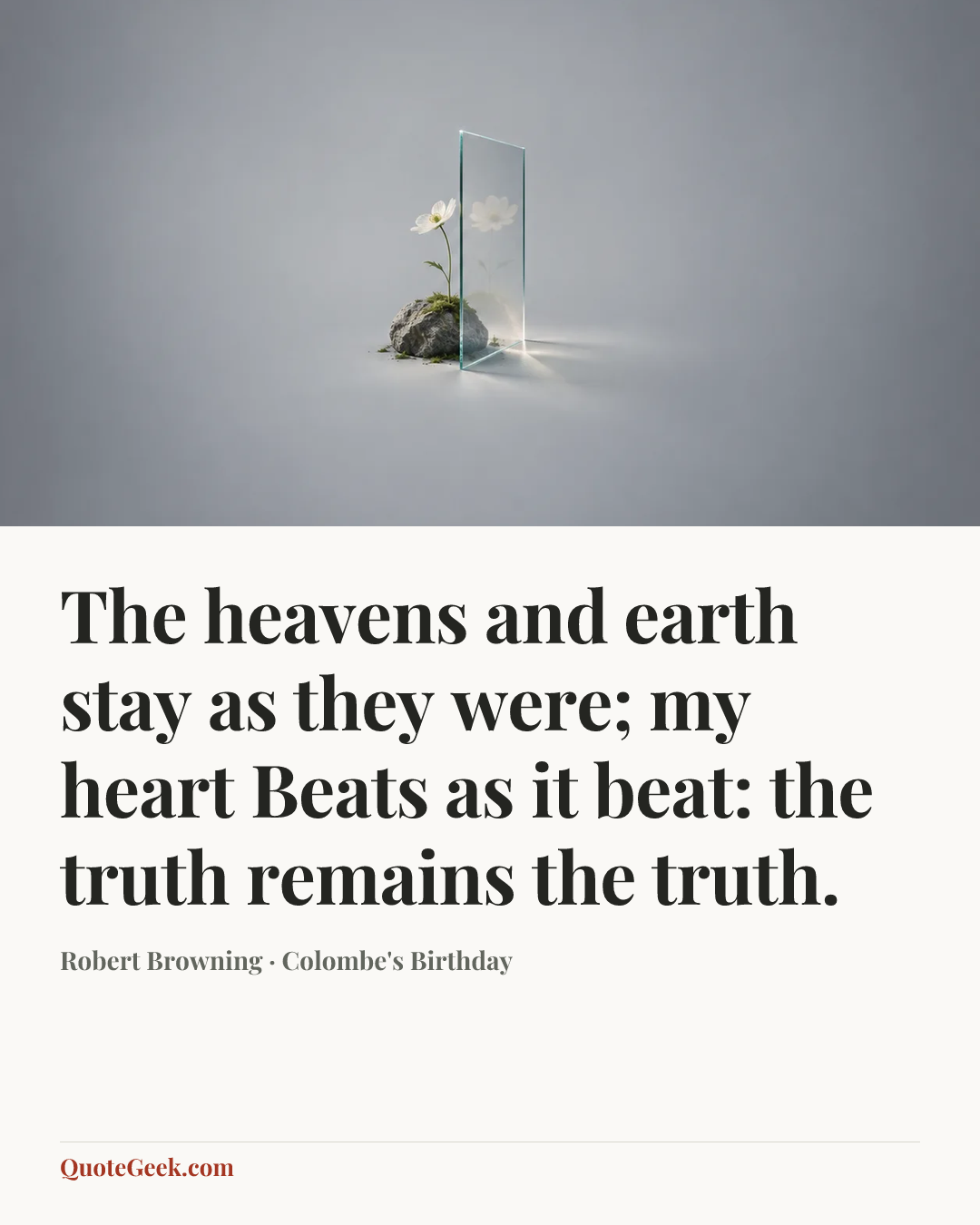 “The heavens and earth stay as they were; my heart
Beats as it beat: the truth remains the truth.” — Robert Browning · Colombe's Birthday. Illustrated QuoteGeek card.