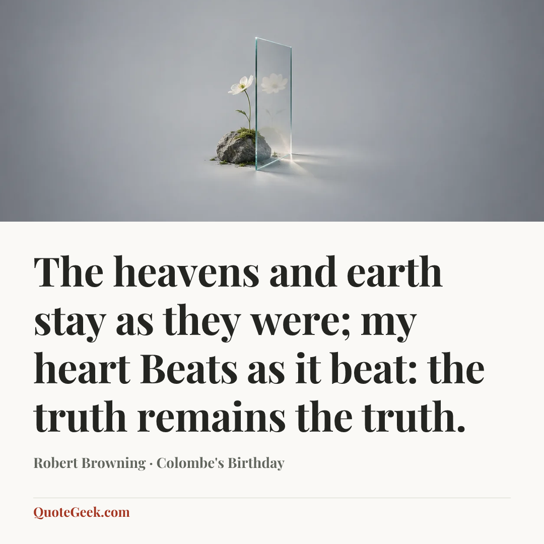 “The heavens and earth stay as they were; my heart
Beats as it beat: the truth remains the truth.” — Robert Browning · Colombe's Birthday. Illustrated QuoteGeek card.