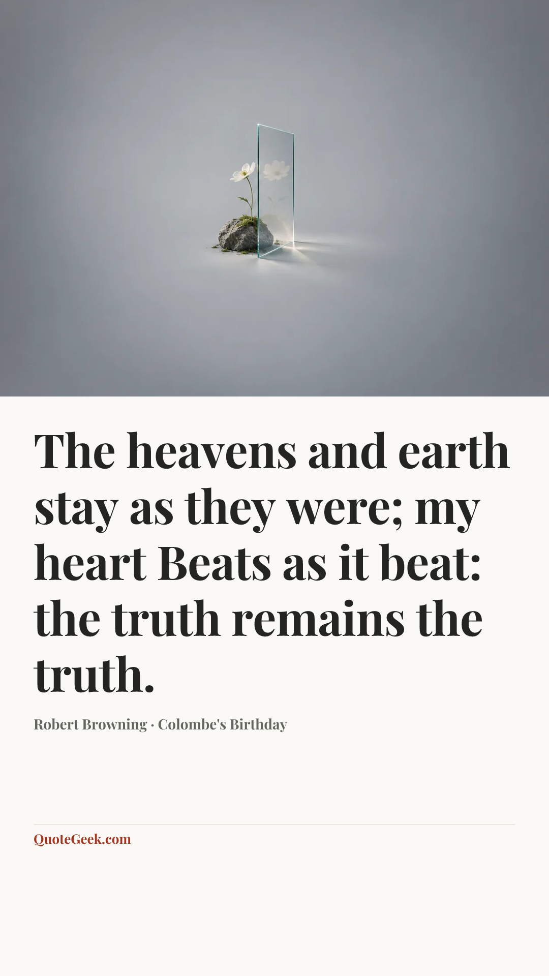 “The heavens and earth stay as they were; my heart
Beats as it beat: the truth remains the truth.” — Robert Browning · Colombe's Birthday. Illustrated QuoteGeek card.