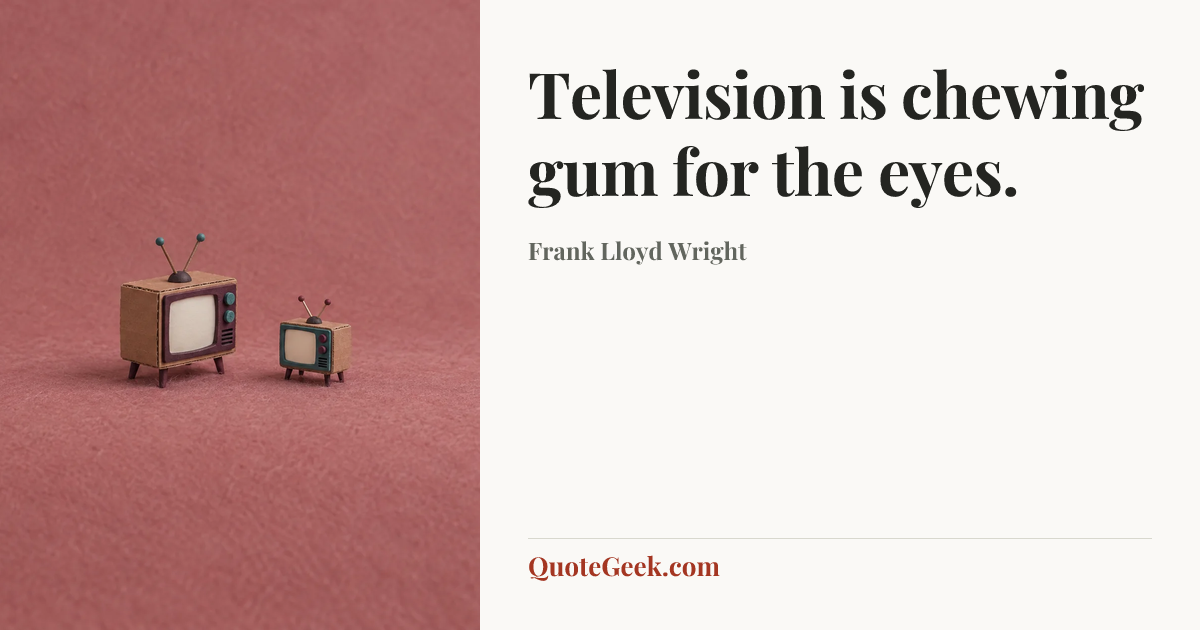 “Television is chewing gum for the eyes.” — Frank Lloyd Wright. Illustrated QuoteGeek card.
