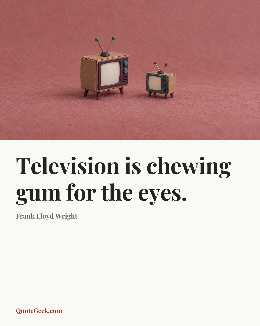“Television is chewing gum for the eyes.” — Frank Lloyd Wright. Illustrated QuoteGeek card.