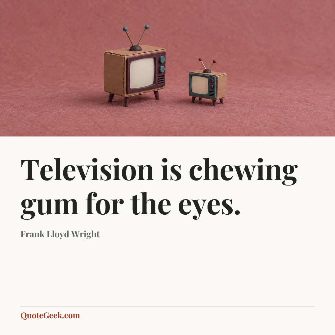 “Television is chewing gum for the eyes.” — Frank Lloyd Wright. Illustrated QuoteGeek card.