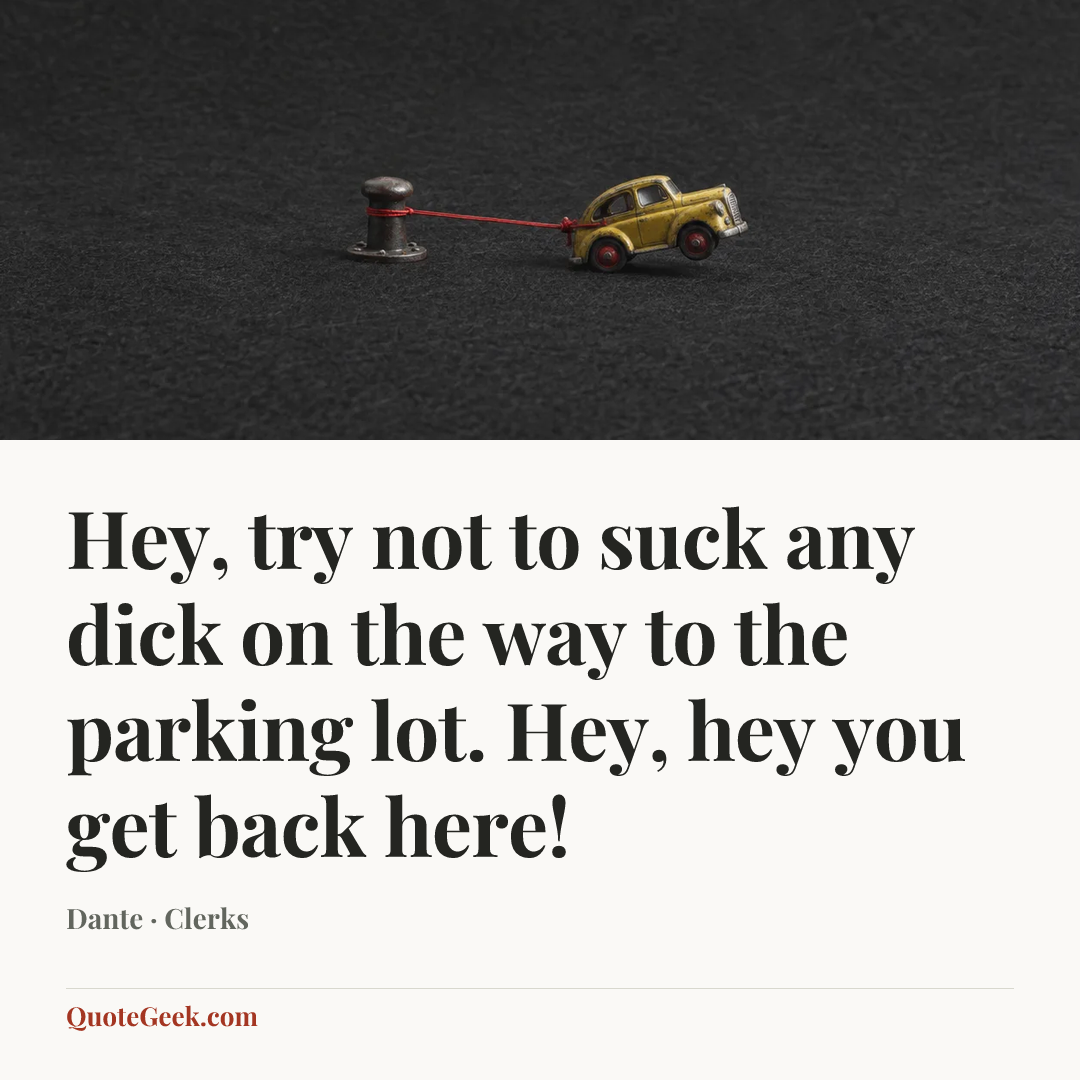 “Hey, try not to suck any dick on the way to the parking lot. Hey, hey you get back here!” — Dante · Clerks. Illustrated QuoteGeek card.