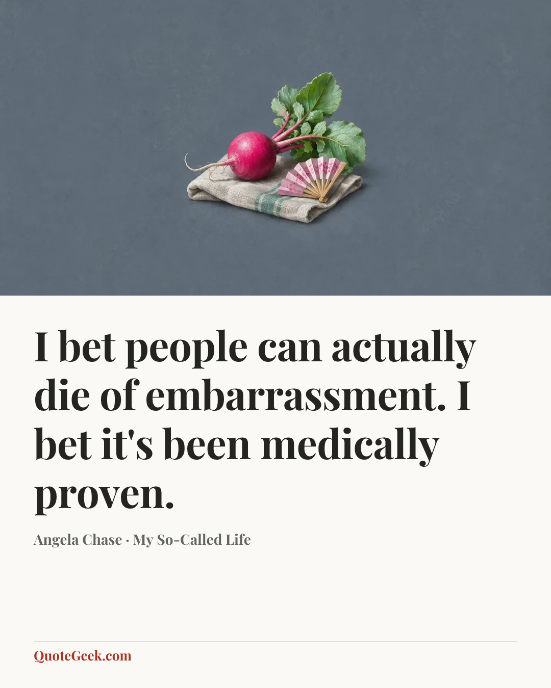 “I bet people can actually die of embarrassment. I bet it's been medically proven.” — Angela Chase · My So-Called Life. Illustrated QuoteGeek card.