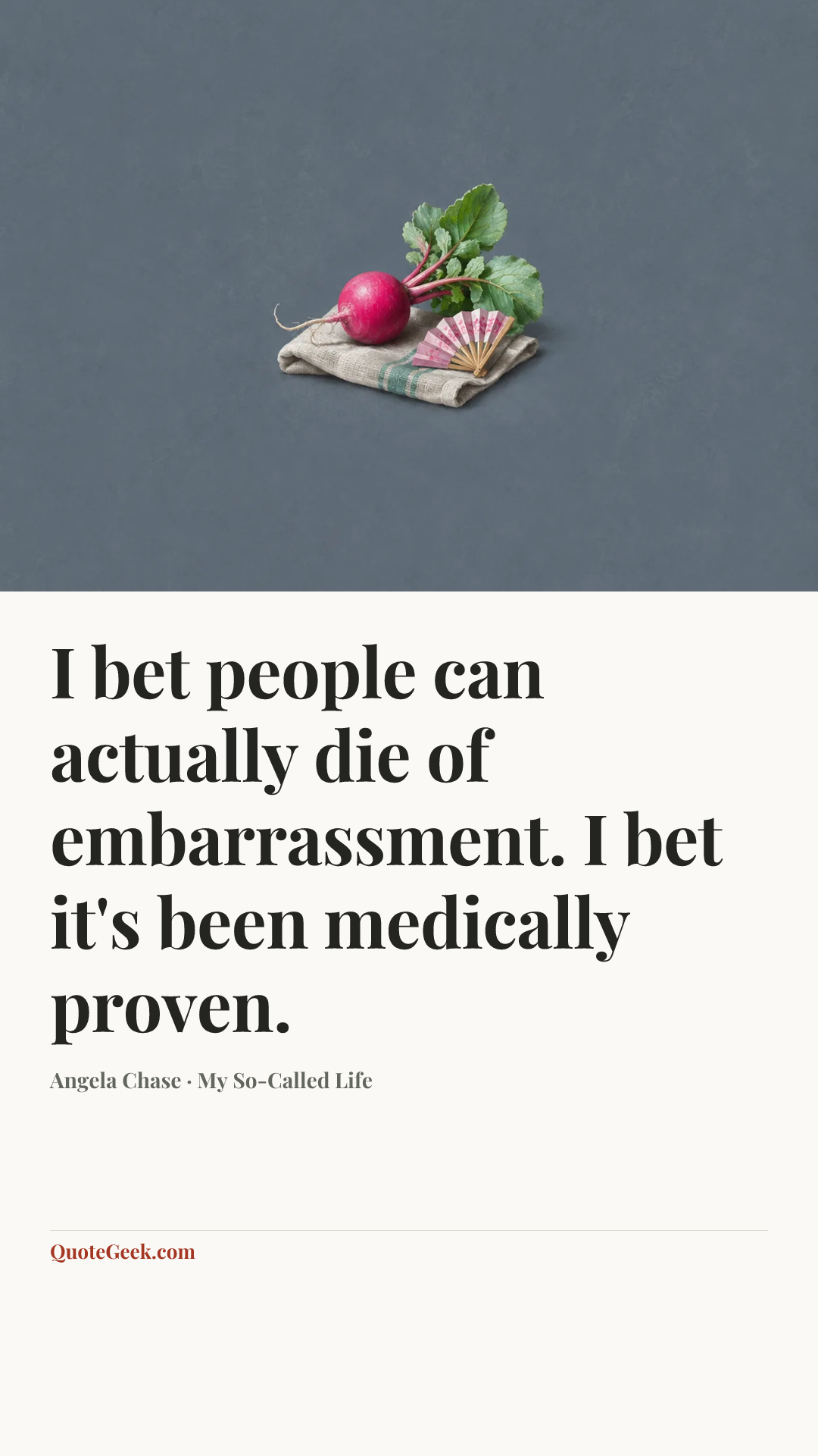 “I bet people can actually die of embarrassment. I bet it's been medically proven.” — Angela Chase · My So-Called Life. Illustrated QuoteGeek card.