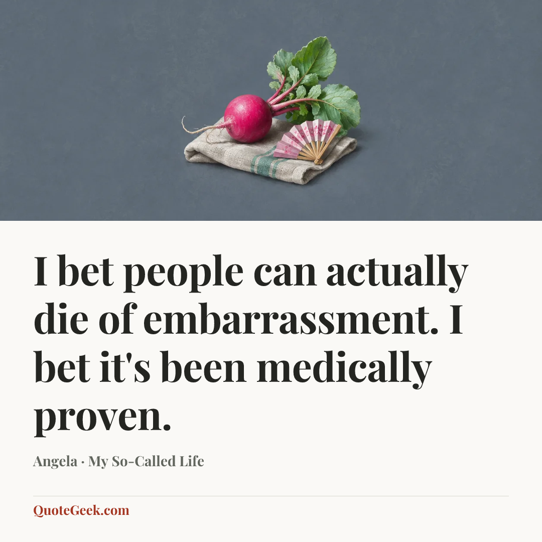 “I bet people can actually die of embarrassment. I bet it's been medically proven.” — Angela · My So-Called Life. Illustrated QuoteGeek card.
