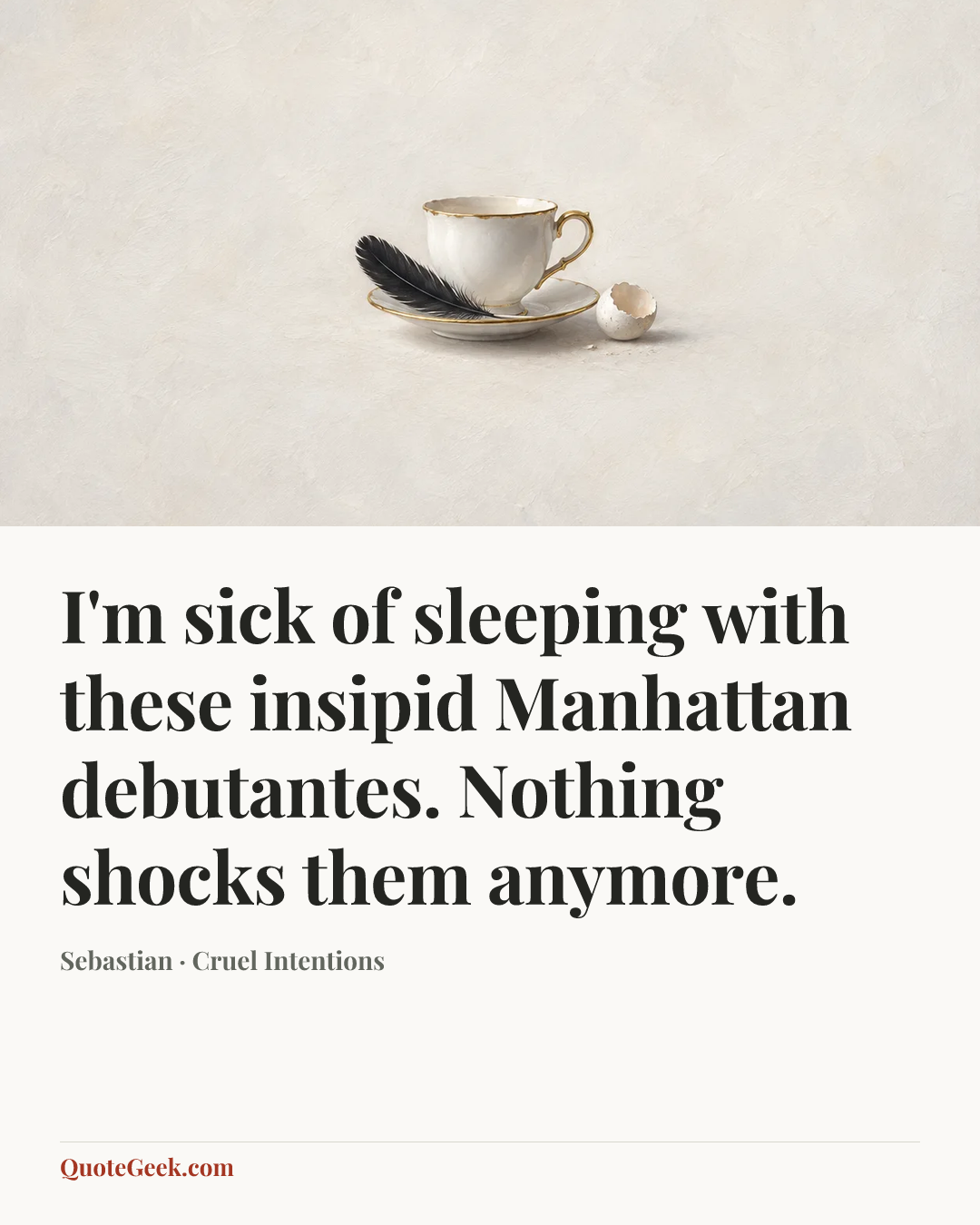 “I'm sick of sleeping with these insipid Manhattan debutantes. Nothing shocks them anymore.” — Sebastian · Cruel Intentions. Illustrated QuoteGeek card.