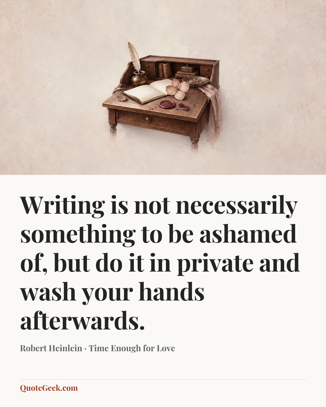 “Writing is not necessarily something to be ashamed of, but do it in private and wash your hands afterwards.” — Robert Heinlein · Time Enough for Love. Illustrated QuoteGeek card.