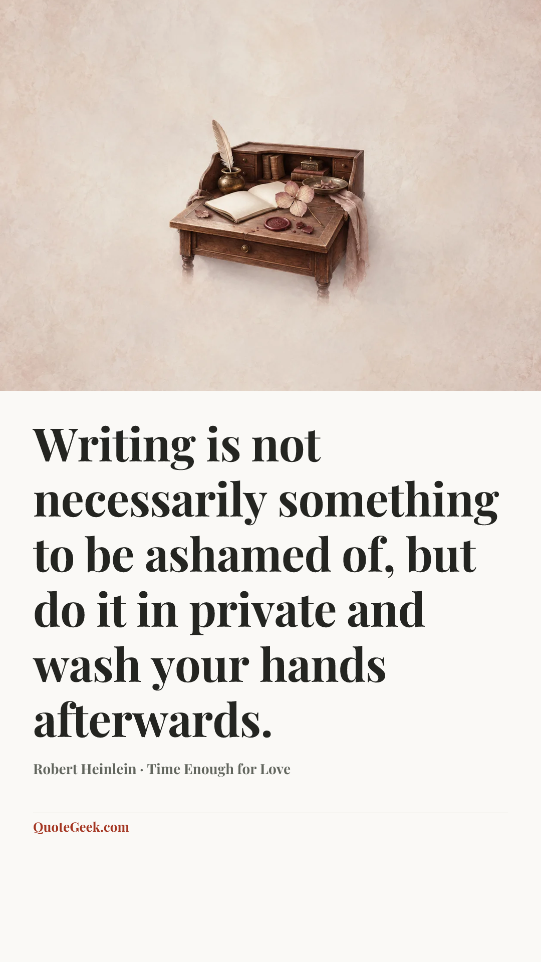 “Writing is not necessarily something to be ashamed of, but do it in private and wash your hands afterwards.” — Robert Heinlein · Time Enough for Love. Illustrated QuoteGeek card.