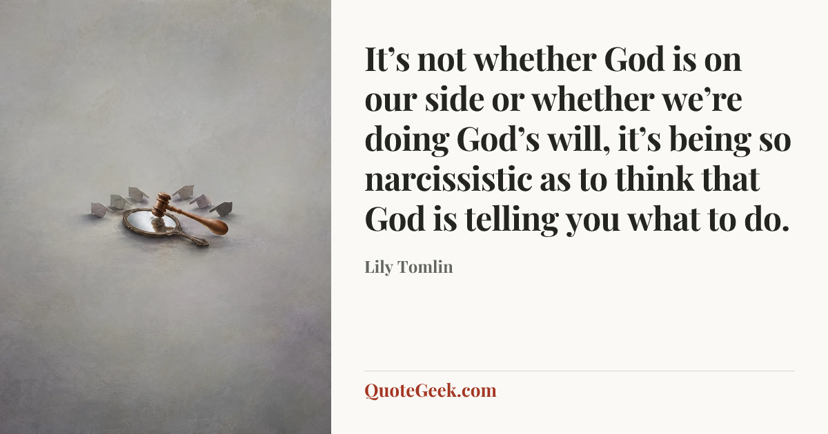 “It’s not whether God is on our side or whether we’re doing God’s will, it’s being so narcissistic as to think that God is telling you what to do.” — Lily Tomlin. Illustrated QuoteGeek card.