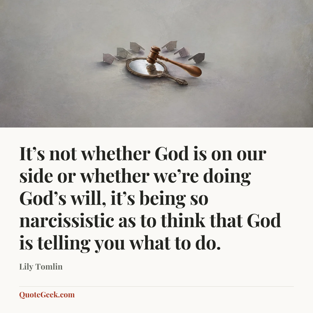 “It’s not whether God is on our side or whether we’re doing God’s will, it’s being so narcissistic as to think that God is telling you what to do.” — Lily Tomlin. Illustrated QuoteGeek card.