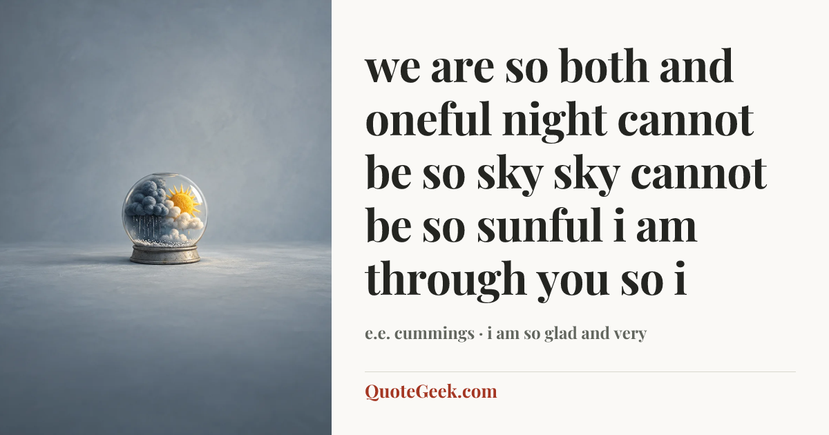 “we are so both and oneful
night cannot be so sky
sky cannot be so sunful
i am through you so i” — e.e. cummings · i am so glad and very. Illustrated QuoteGeek card.