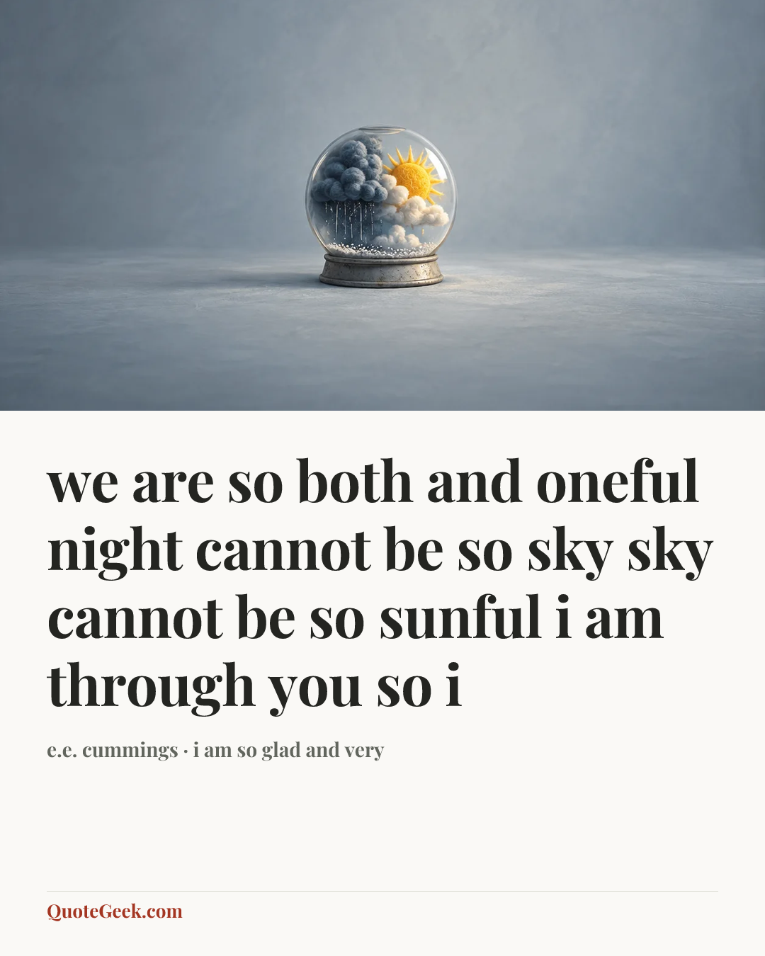 “we are so both and oneful
night cannot be so sky
sky cannot be so sunful
i am through you so i” — e.e. cummings · i am so glad and very. Illustrated QuoteGeek card.