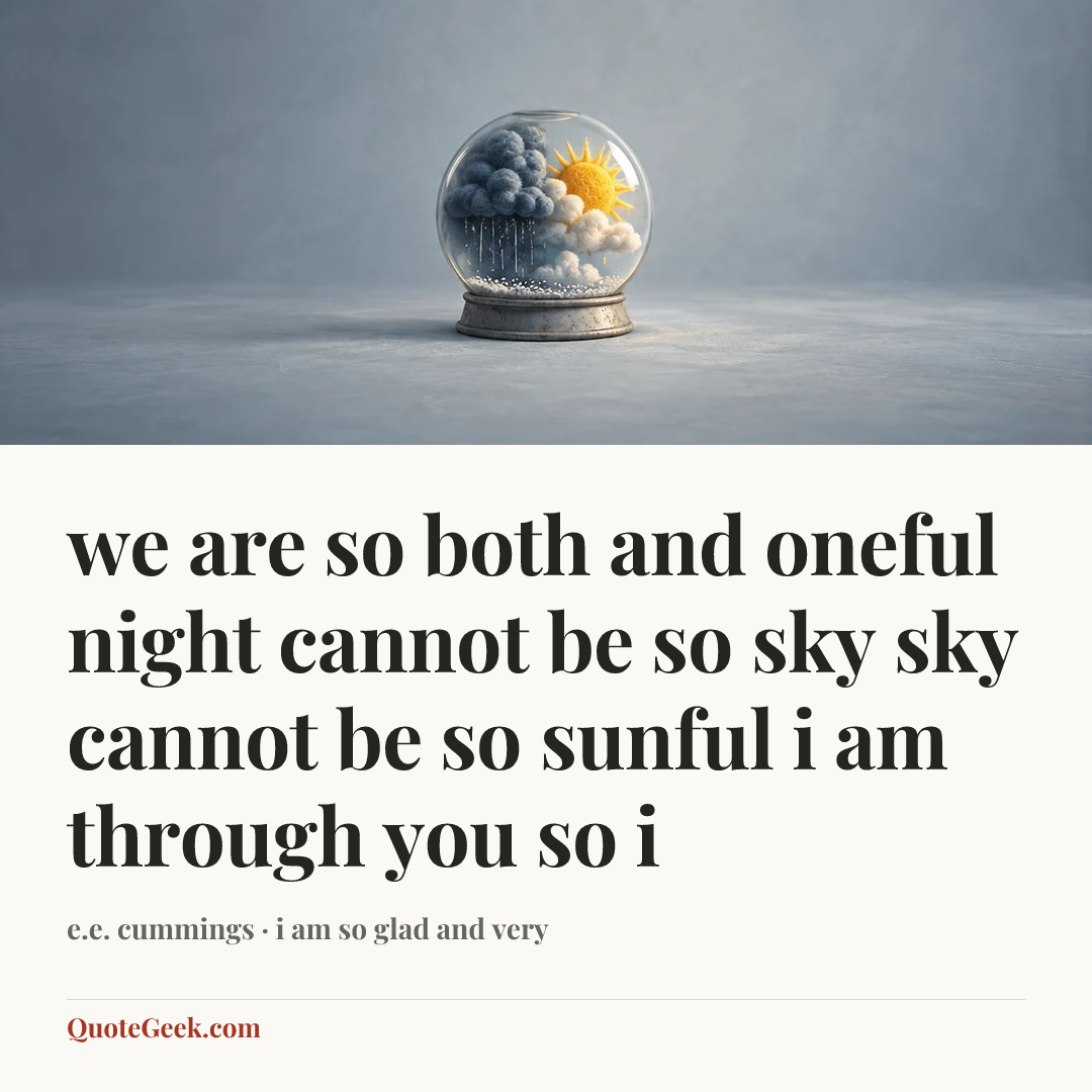 “we are so both and oneful
night cannot be so sky
sky cannot be so sunful
i am through you so i” — e.e. cummings · i am so glad and very. Illustrated QuoteGeek card.