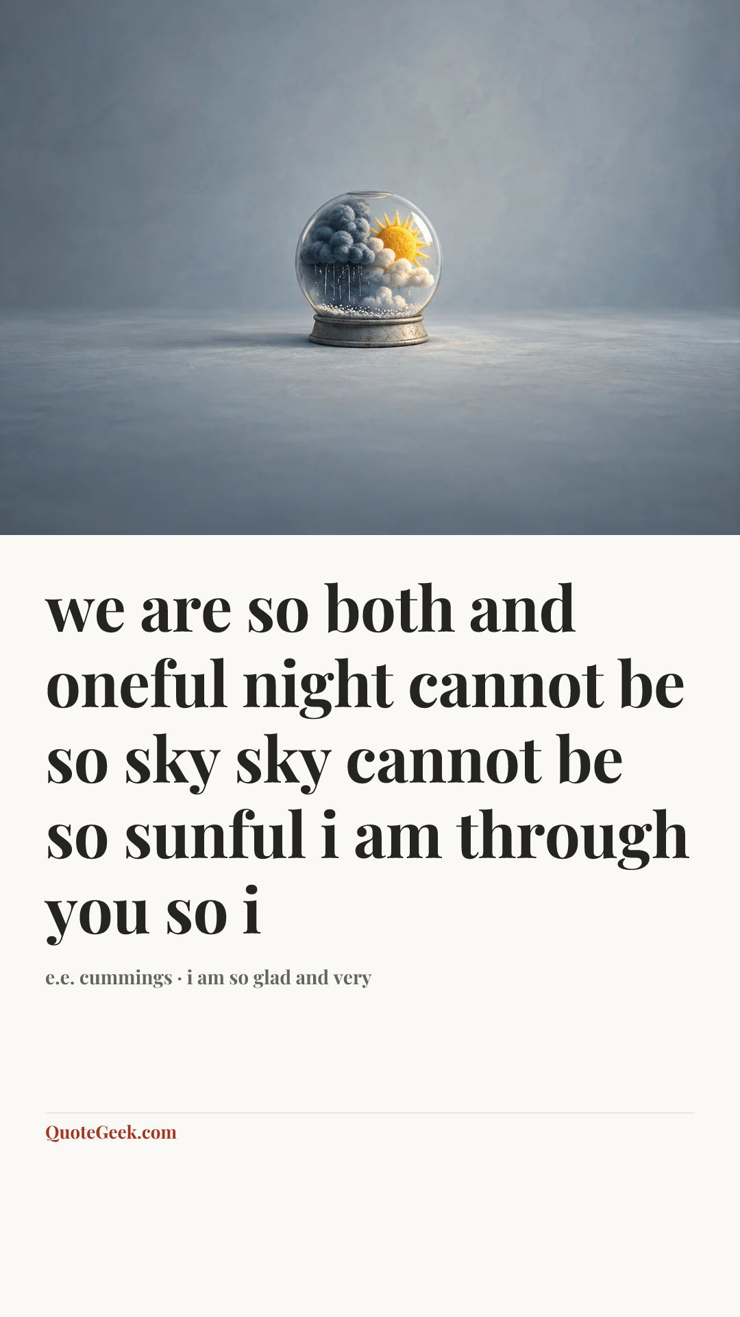 “we are so both and oneful
night cannot be so sky
sky cannot be so sunful
i am through you so i” — e.e. cummings · i am so glad and very. Illustrated QuoteGeek card.
