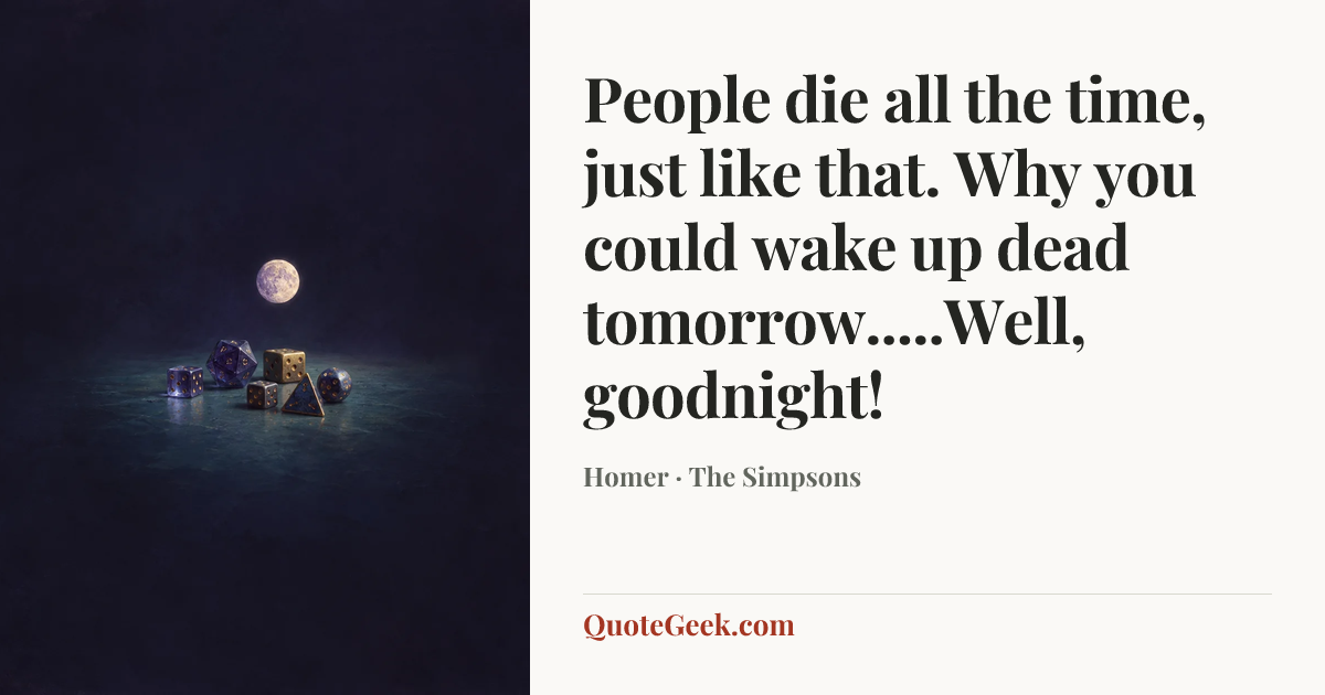 “People die all the time, just like that. Why you could wake up dead tomorrow.....Well, goodnight!” — Homer · The Simpsons. Illustrated QuoteGeek card.