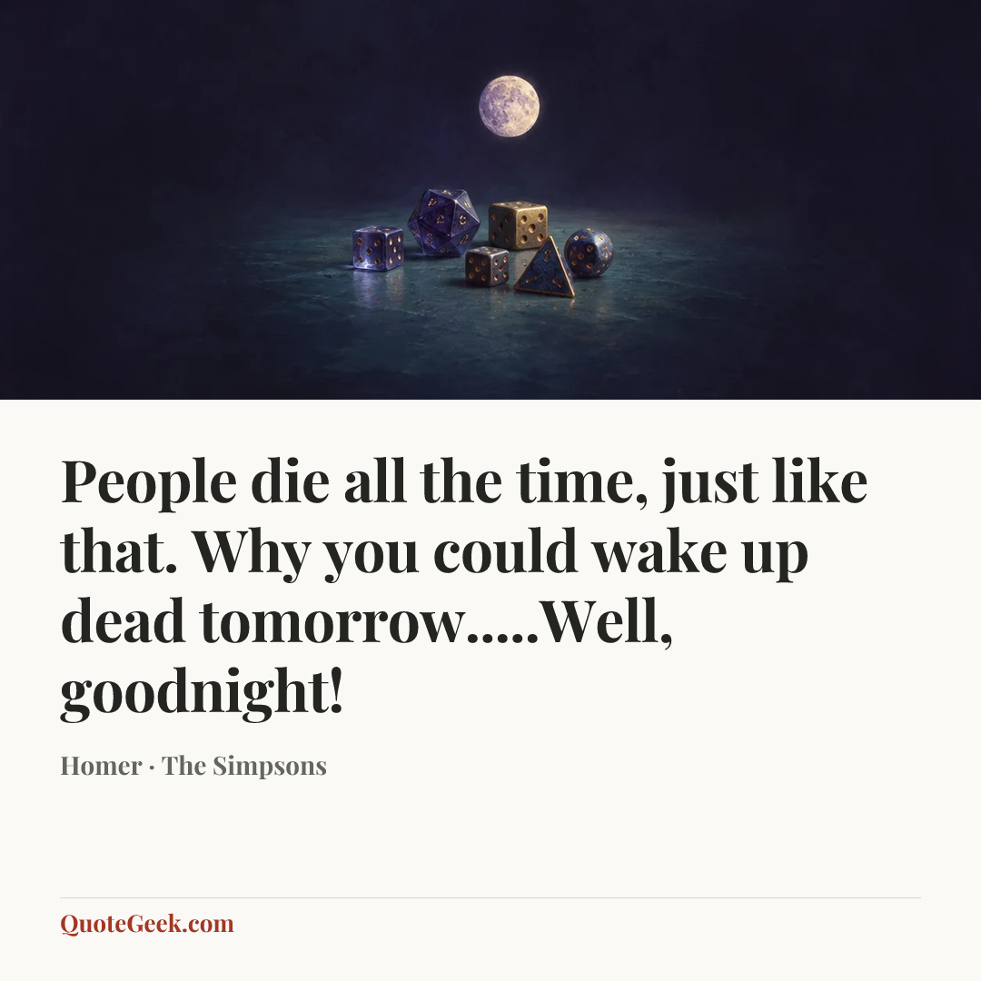 “People die all the time, just like that. Why you could wake up dead tomorrow.....Well, goodnight!” — Homer · The Simpsons. Illustrated QuoteGeek card.