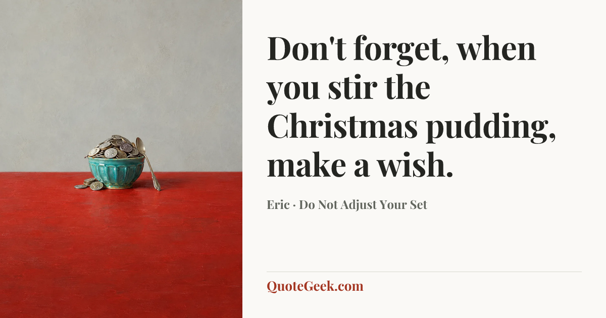 “Don't forget, when you stir the Christmas pudding, make a wish.” — Eric · Do Not Adjust Your Set. Illustrated QuoteGeek card.