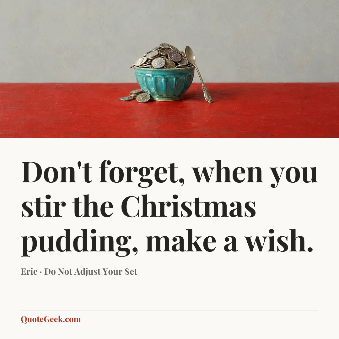 “Don't forget, when you stir the Christmas pudding, make a wish.” — Eric · Do Not Adjust Your Set. Illustrated QuoteGeek card.