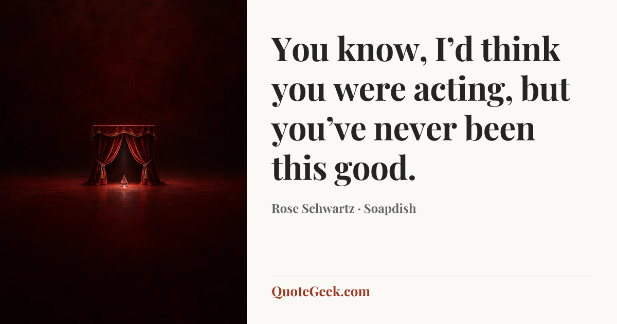 “You know, I’d think you were acting, but you’ve never been this good.” — Rose Schwartz · Soapdish. Illustrated QuoteGeek card.
