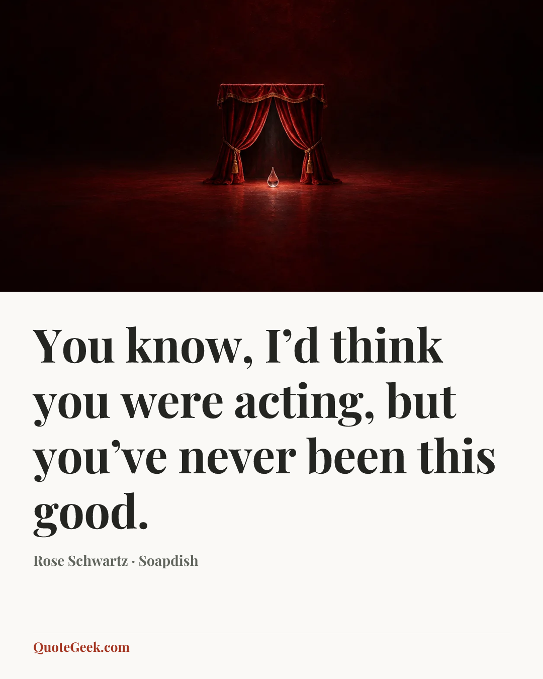 “You know, I’d think you were acting, but you’ve never been this good.” — Rose Schwartz · Soapdish. Illustrated QuoteGeek card.