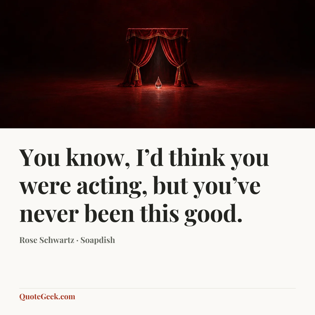 “You know, I’d think you were acting, but you’ve never been this good.” — Rose Schwartz · Soapdish. Illustrated QuoteGeek card.