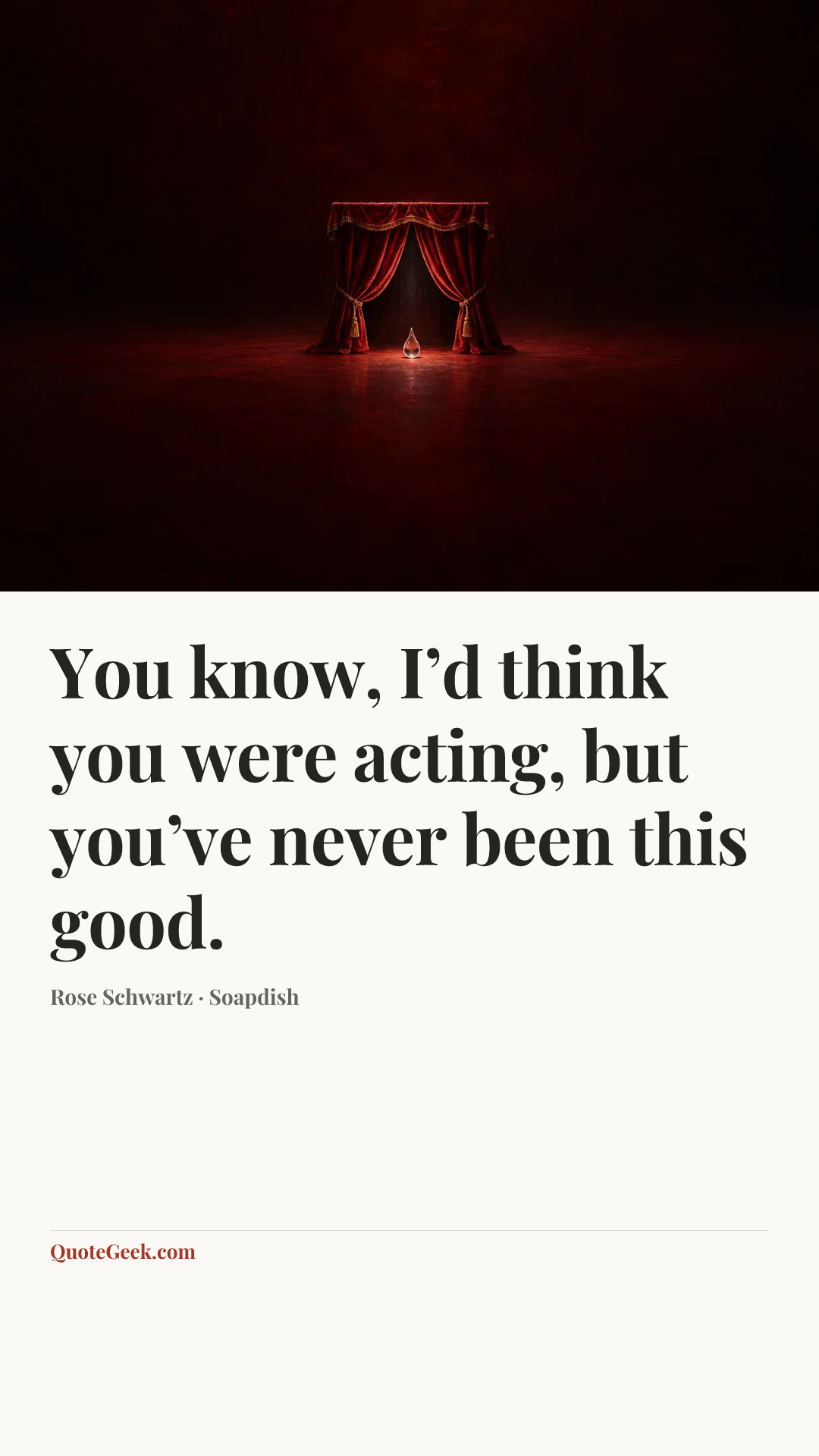 “You know, I’d think you were acting, but you’ve never been this good.” — Rose Schwartz · Soapdish. Illustrated QuoteGeek card.