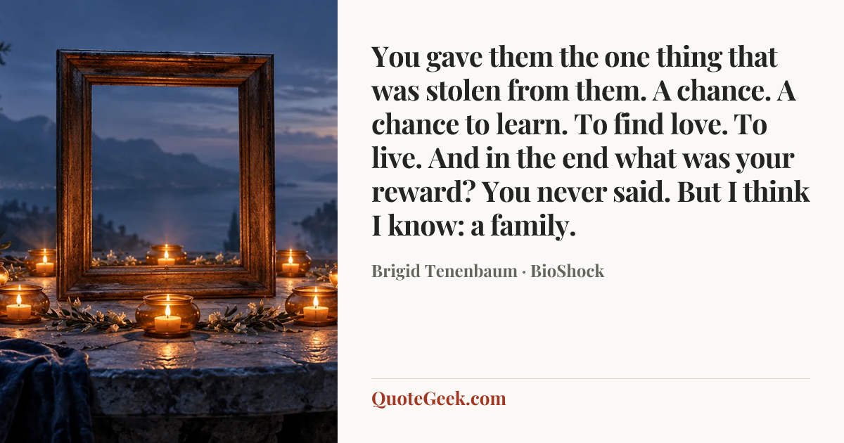 “You gave them the one thing that was stolen from them. A chance. A chance to learn. To find love. To live. And in the end what was your reward? You never said. But I think I know: a family.” — Brigid Tenenbaum · BioShock. Illustrated QuoteGeek card.