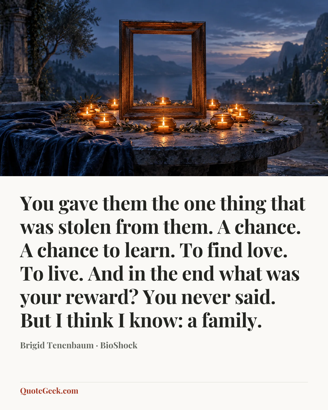 “You gave them the one thing that was stolen from them. A chance. A chance to learn. To find love. To live. And in the end what was your reward? You never said. But I think I know: a family.” — Brigid Tenenbaum · BioShock. Illustrated QuoteGeek card.