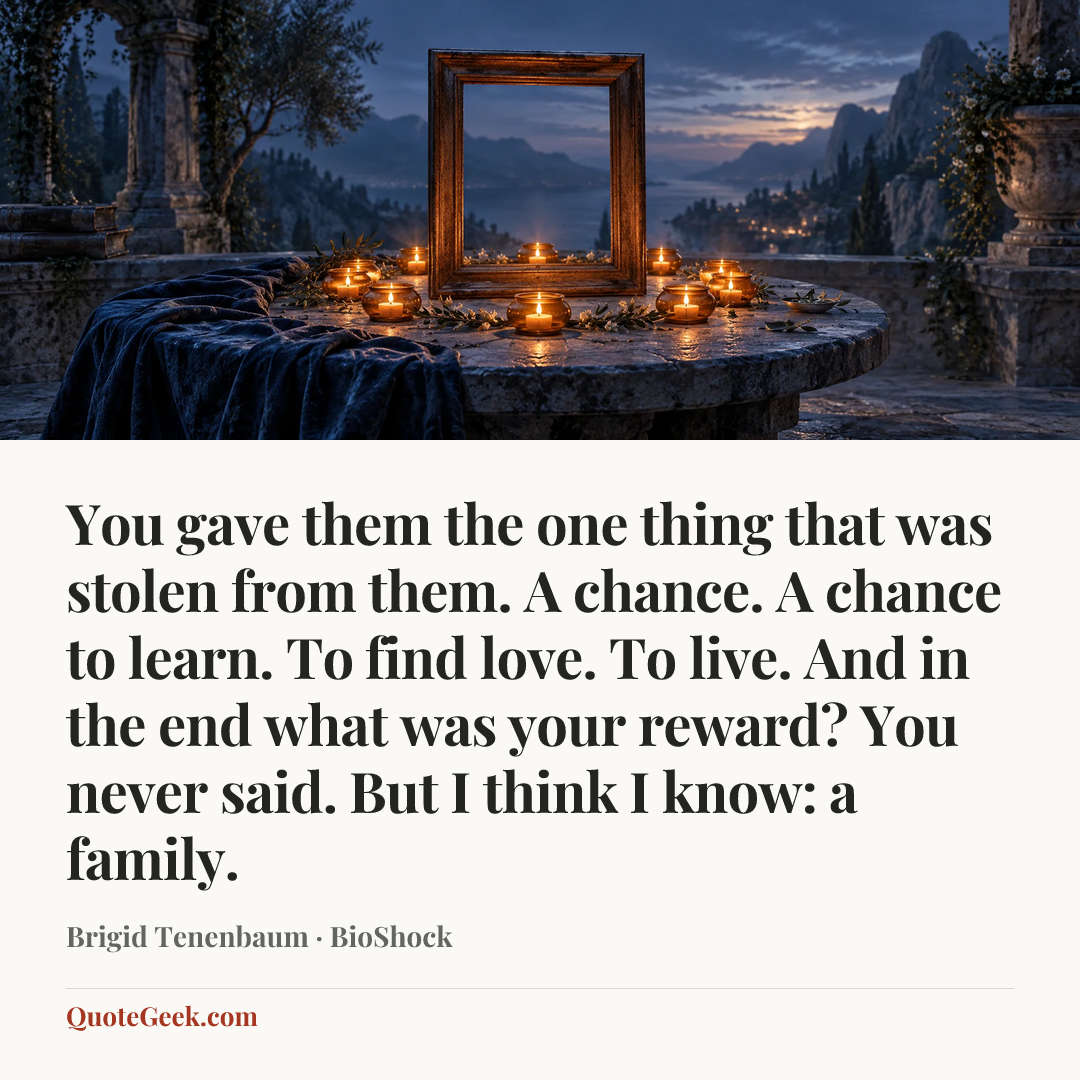 “You gave them the one thing that was stolen from them. A chance. A chance to learn. To find love. To live. And in the end what was your reward? You never said. But I think I know: a family.” — Brigid Tenenbaum · BioShock. Illustrated QuoteGeek card.
