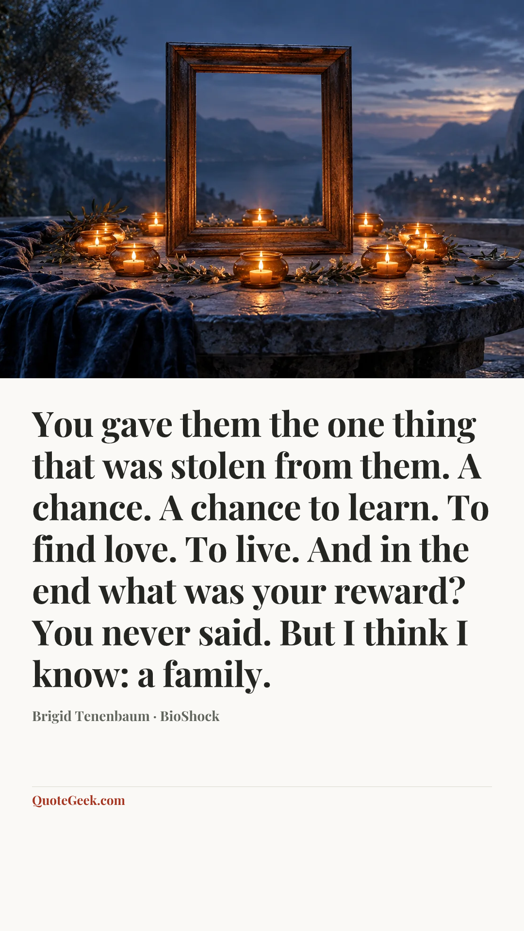 “You gave them the one thing that was stolen from them. A chance. A chance to learn. To find love. To live. And in the end what was your reward? You never said. But I think I know: a family.” — Brigid Tenenbaum · BioShock. Illustrated QuoteGeek card.