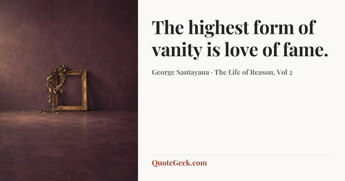 “The highest form of vanity is love of fame.” — George Santayana · The Life of Reason, Vol 2. Illustrated QuoteGeek card.