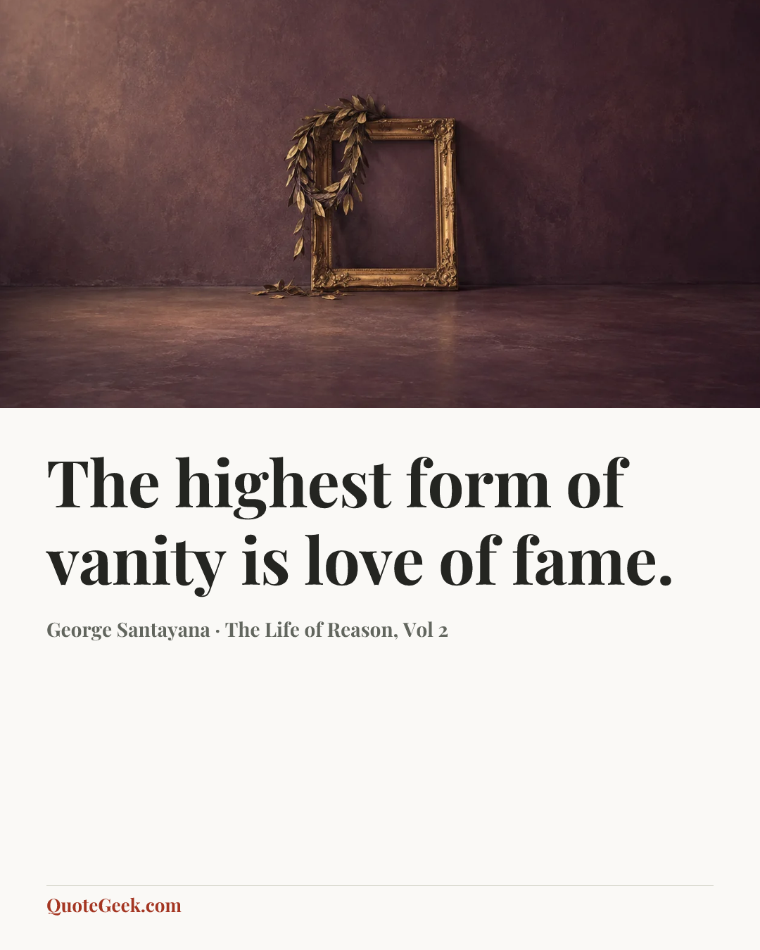 “The highest form of vanity is love of fame.” — George Santayana · The Life of Reason, Vol 2. Illustrated QuoteGeek card.