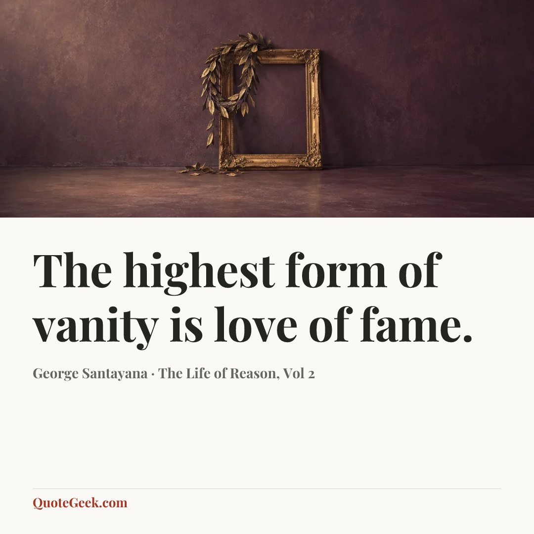 “The highest form of vanity is love of fame.” — George Santayana · The Life of Reason, Vol 2. Illustrated QuoteGeek card.