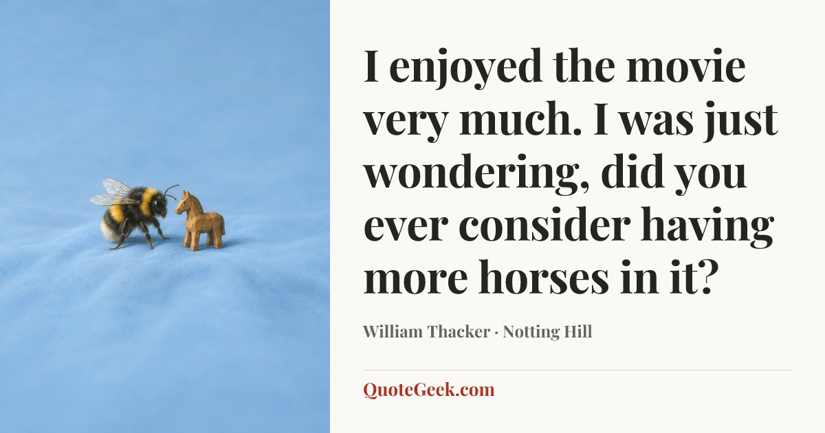 “I enjoyed the movie very much. I was just wondering, did you ever consider having more horses in it?” — William Thacker · Notting Hill. Illustrated QuoteGeek card.
